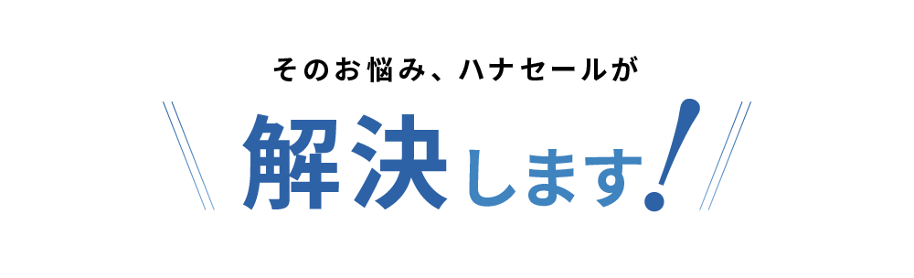 そのお悩み、ハナセールが解決します！